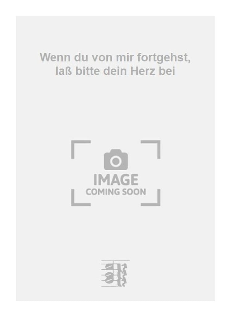 Wenn du von mir fortgehst, laß bitte dein Herz bei